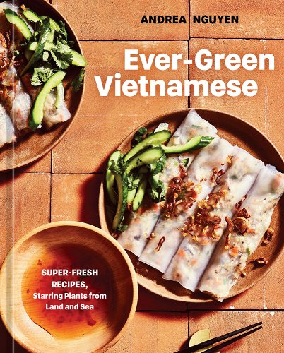 Ever-Green Vietnamese: Super-Fresh Recipes, Starring Plants from Land and Sea [A Plant-Based Cookbook] - Nguyen, Andrea