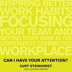 Can I Have Your Attention? Lib/E: Inspiring Better Work Habits, Focusing Your Team, and Getting Stuff Done in the Constantly Connected Workplace