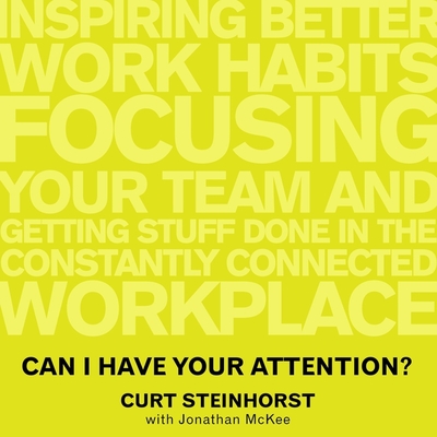 Can I Have Your Attention? Lib/E: Inspiring Better Work Habits, Focusing Your Team, and Getting Stuff Done in the Constantly Connected Workplace - Steinhorst, Curt