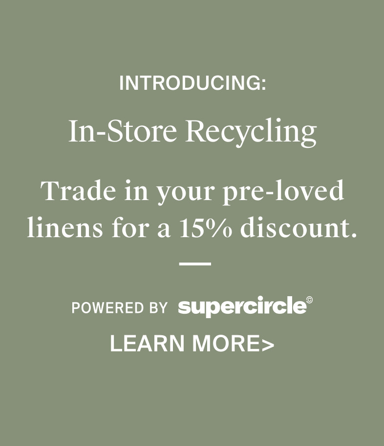 Introducing in store recycling – trade in your pre-loved linens for a 15% discount. Powered by SuperCircle