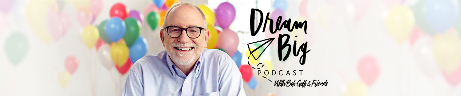 Dream Big Podcast with Bob Goff and Friends