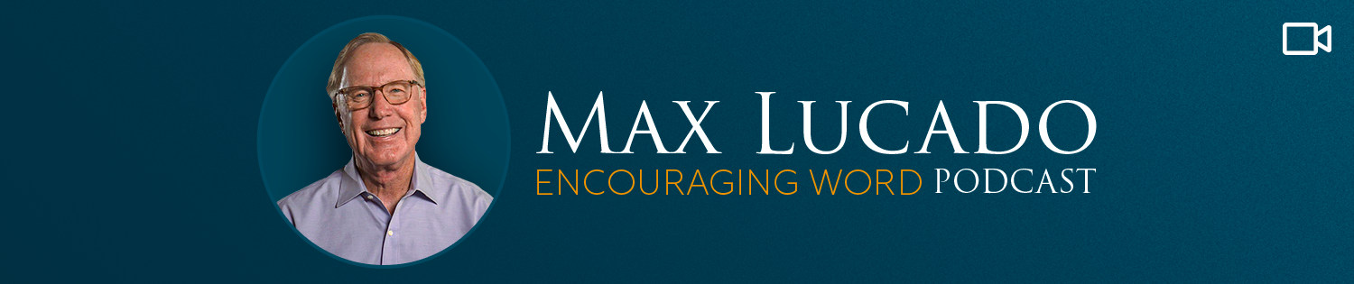 The Max Lucado Encouraging Word Podcast VIDEO