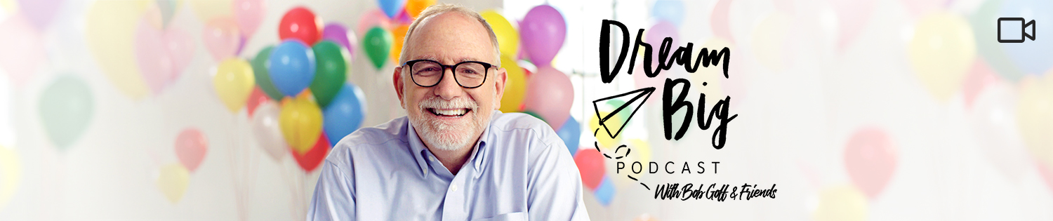 Dream Big Podcast with Bob Goff and Friends VIDEO