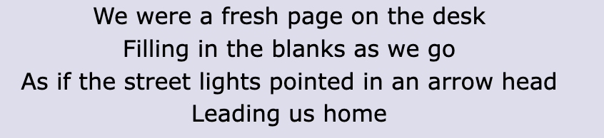 Lyrics: &quot;We were a fresh page on the desk / Filling in the blanks as we go / As if the streetlights pointed in an arrowhead / Leading us home&quot;