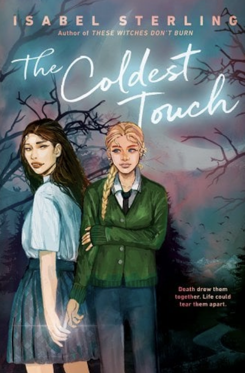 Cover of &quot;The Coldest Touch&quot; by Isabel Sterling. Illustration features two girls touching hands in a dark, eerie setting. Caption reads, &quot;Death drew them together. Life could tear them apart.&quot;