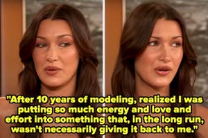 Bella Hadid in an interview, text:  "After 10 years of modeling, realized I was putting so much energy and love and effort into something that, in the long run, wasn't necessarily giving it back to me."