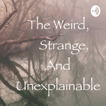 The Weird, Strange and Unexplainable