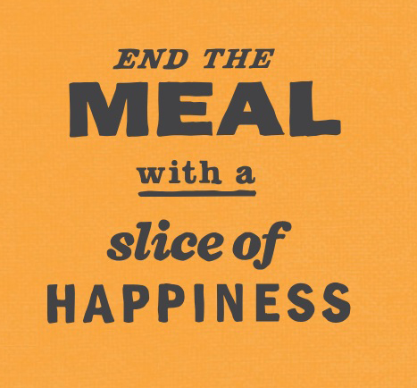 End the meal with a slice of happiness.