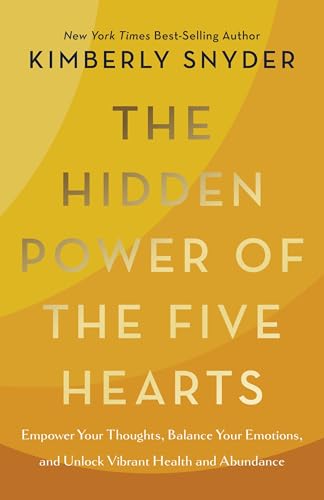 The Hidden Power of the Five Hearts: Empower Your Thoughts, Balance Your Emotions, and Unlock Vibrant Health and Abundance