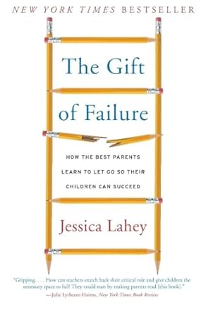 The Gift of Failure: How the Best Parents Learn to Let Go So Their Children Can Succeed