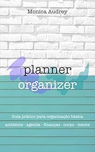 Planner Organizer: Guia prático para organização básica: Ambiente - Agenda - Finanças - Corpo - Mente