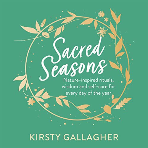 Sacred Seasons: Nature-Inspired Rituals, Wisdom and Self-Care for Every Day of the Year