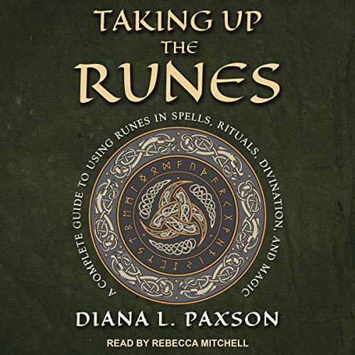 Taking Up the Runes: A Complete Guide to Using Runes in Spells, Rituals, Divination, and Magic