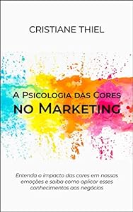 A Psicologia das Cores no Marketing: Entenda o impacto das cores em nossas emoções e saiba como aplicar esses conhecimentos aos negócios