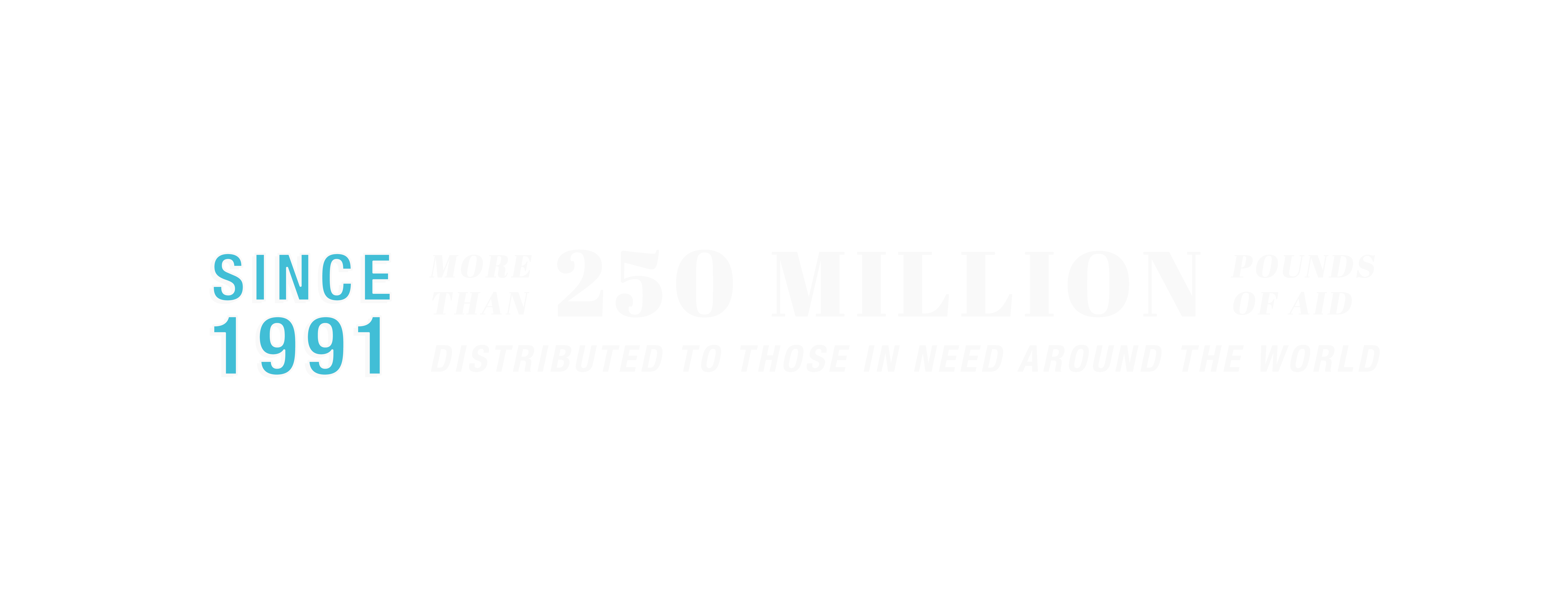 since 1991 more than 250 million pounds of aid distributed to those in need around the world