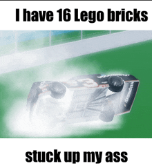 a picture of a race car that says i have 16 lego bricks stuck up my ass on it