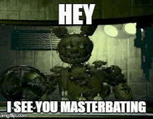 a picture of a springtrap from five nights at freddy 's with the caption `` hey i see you masterbating ''