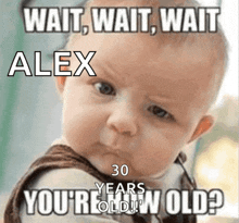 a baby making a funny face with a caption that says wait wait wait alex 30 years you 're old