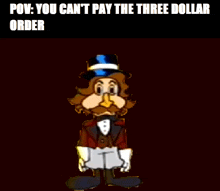 a cartoon of a man in a tuxedo and top hat with the words " you can 't pay the three dollar order " below him