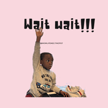 a little boy raising his hand in front of a sign that says wait wait !!!