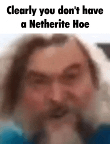 a blurry picture of a man with the words `` clearly you don 't have a netherite hoe ''