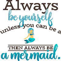 always be yourself unless you can be a then always be a mermaid