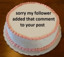 a cake with a message that says sorry my follower added that comment to your post