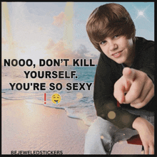 a picture of justin bieber pointing at the camera with the words nooo don 't kill yourself you 're so sexy