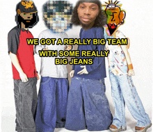 a group of people standing next to each other with the words " we got a really big team with some really big jeans "