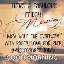 have a fabulous friday ! may your cup overflow with peace love and pure awesomeness today good morning