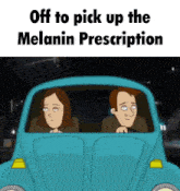 a cartoon of a man and a woman in a blue car with the caption off to pick up the melanin prescription