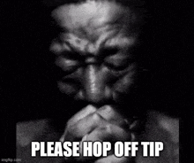 a black and white photo of a man praying with the words please hop off tip below him