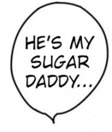 a black and white speech bubble that says `` he 's my sugar daddy ... '' .