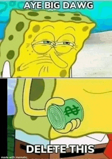 a cartoon of spongebob holding a dollar bill and saying aye big dawg delete this .