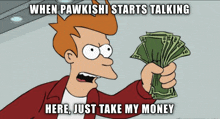 a cartoon character holding a bunch of money with the caption when pawkishi starts talking