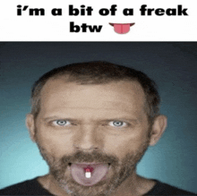 a man with a pill sticking out of his tongue and the words i 'm a bit of a freak btw