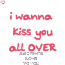 i wanna kiss you all over and make love to you is written in red letters on a white background .