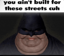 a fat man wearing a batman mask with a caption that says you ain 't built for these streets cuh