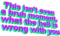 a green and pink text that says this isn t even a bruh moment what the hell is wrong with you