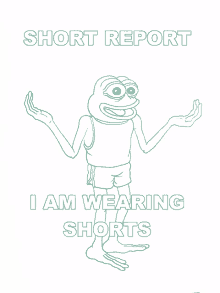 a drawing of a frog with the words short report i am wearing shorts below it