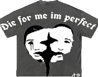 a shirt that says die for me im perfect