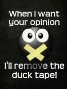 when i want your opinion i ll remove the duck tape !