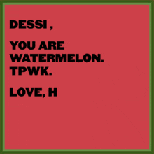 a poster that says ' dessi you are watermelon tpwk love h ' on it