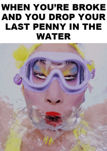 a picture of a woman wearing goggles with the caption " when you 're broke and you drop your last penny in the water