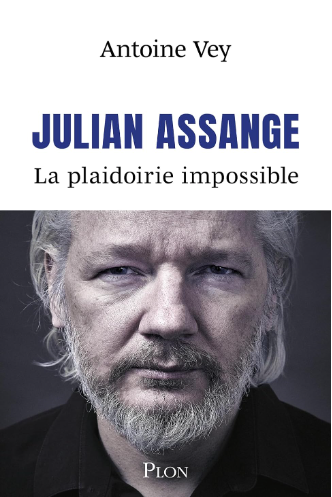 Julian Assange La Plaidoirie impossible d'Antoine Vey .