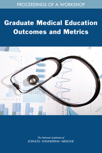 Graduate Medical Education Outcomes and Metrics: Proceedings of a Workshop