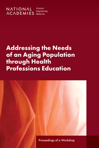 Addressing the Needs of an Aging Population Through Health Professions Education: Proceedings of a Workshop