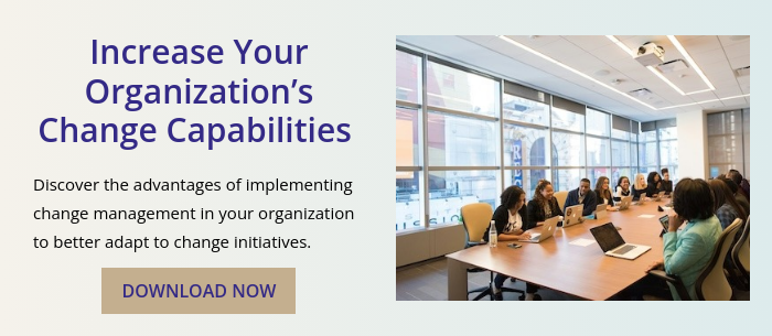 Increase Your Organization’s Change Capabilities    Discover the advantages of implementing change management in your organization to better adapt to change initiatives. 