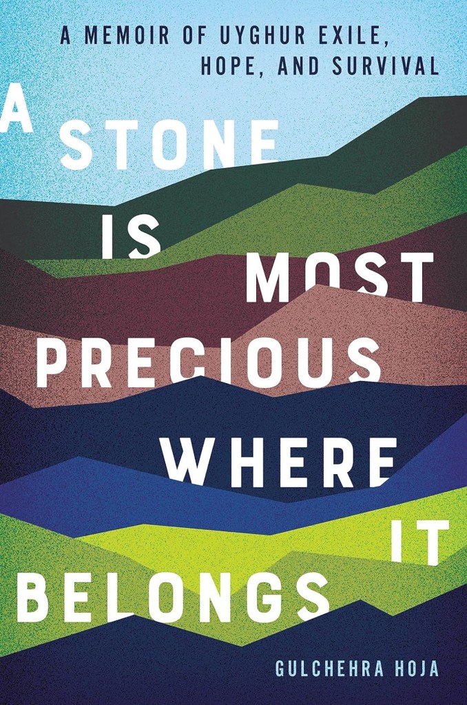 A Stone Is Most Precious Where it Belongs: A Memoir of Uyghur Exile, Hope, and Survival by Gulchehra Hoja