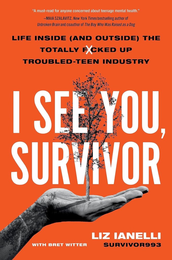 I See You, Survivor: Life Inside (and Outside) the Totally F*cked-Up Troubled Teen Industry by Liz Ianelli and Bret Witter